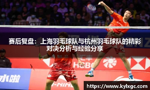赛后复盘：上海羽毛球队与杭州羽毛球队的精彩对决分析与经验分享